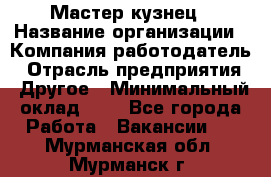 Мастер-кузнец › Название организации ­ Компания-работодатель › Отрасль предприятия ­ Другое › Минимальный оклад ­ 1 - Все города Работа » Вакансии   . Мурманская обл.,Мурманск г.